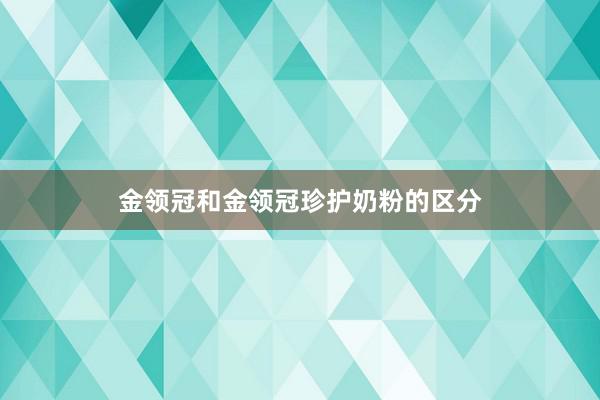 金领冠和金领冠珍护奶粉的区分