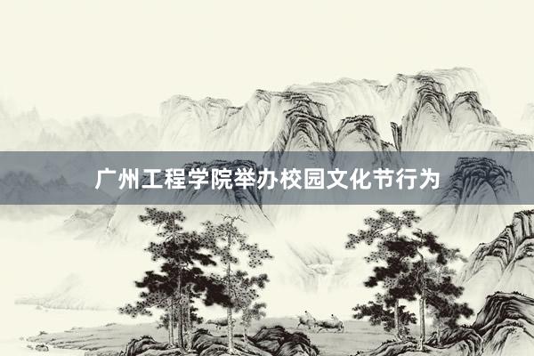 广州工程学院举办校园文化节行为