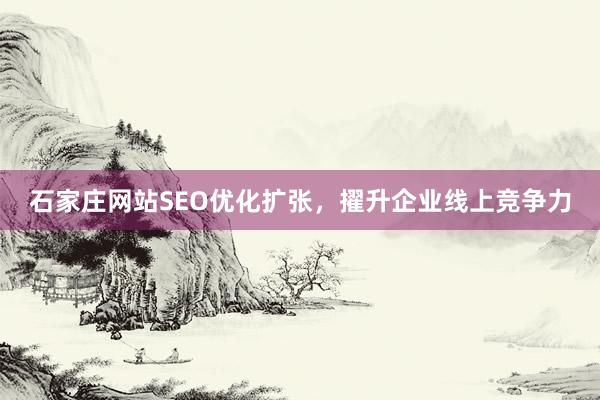 石家庄网站SEO优化扩张，擢升企业线上竞争力