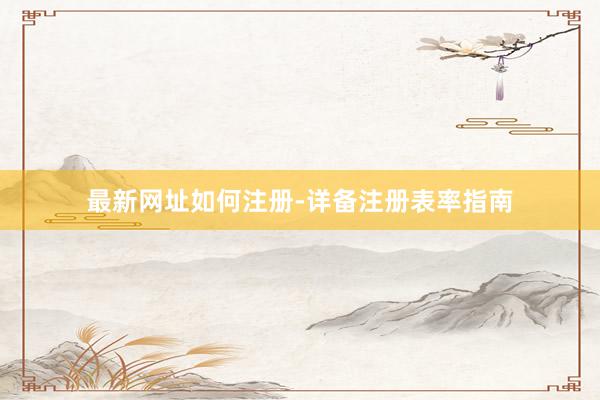 最新网址如何注册-详备注册表率指南
