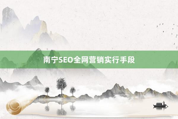 南宁SEO全网营销实行手段