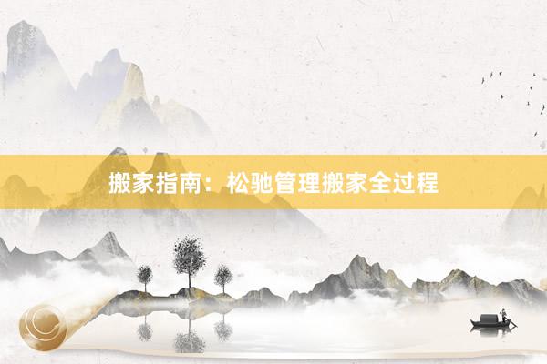 搬家指南：松驰管理搬家全过程