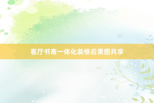 客厅书斋一体化装修后果图共享