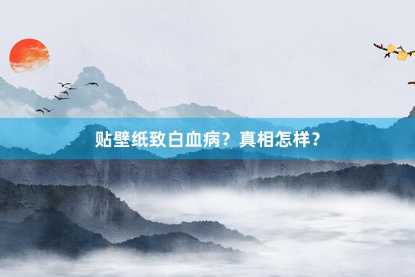 贴壁纸致白血病？真相怎样？