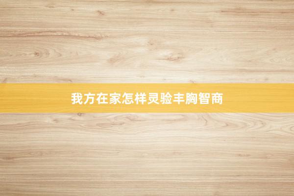 我方在家怎样灵验丰胸智商