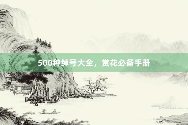 500种绰号大全，赏花必备手册